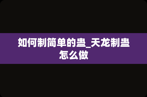 如何制简单的蛊_天龙制蛊怎么做