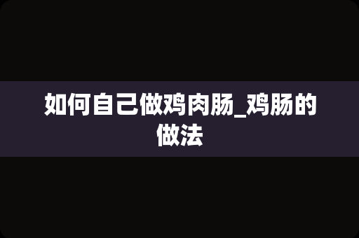 如何自己做鸡肉肠_鸡肠的做法