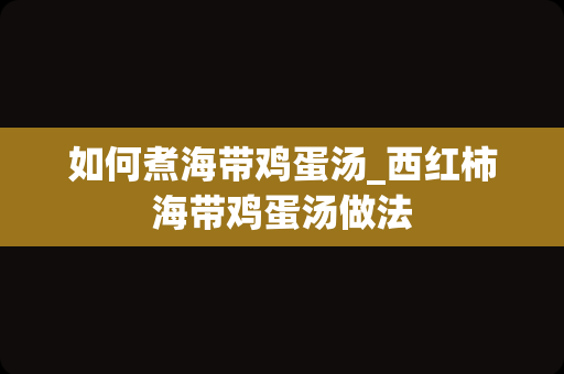 如何煮海带鸡蛋汤_西红柿海带鸡蛋汤做法