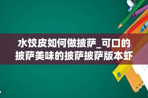 水饺皮如何做披萨_可口的披萨美味的披萨披萨版本虾饺怎么做可口的披萨美味的披萨披萨版本虾饺制作方法
