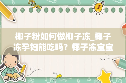 椰子粉如何做椰子冻_椰子冻孕妇能吃吗？椰子冻宝宝能吃吗