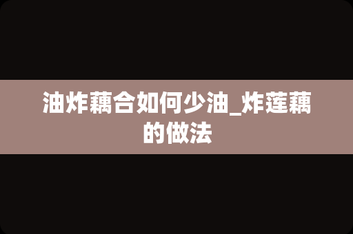 油炸藕合如何少油_炸莲藕的做法