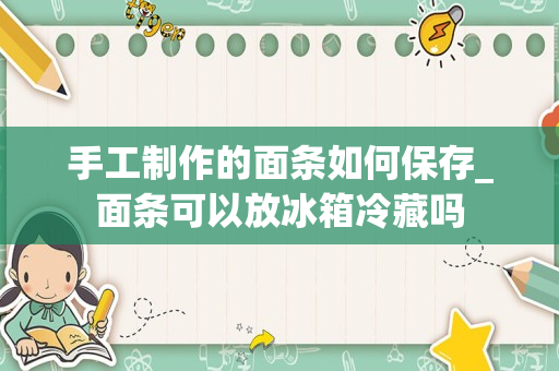 手工制作的面条如何保存_面条可以放冰箱冷藏吗