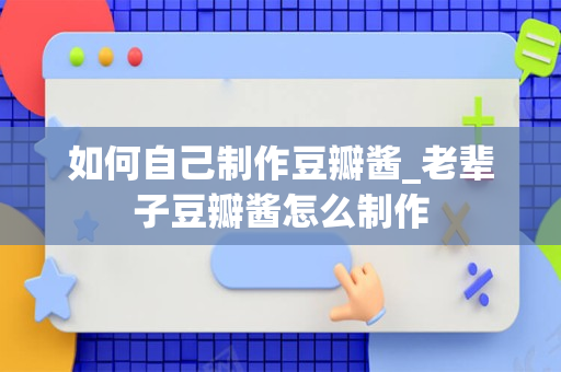 如何自己制作豆瓣酱_老辈子豆瓣酱怎么制作