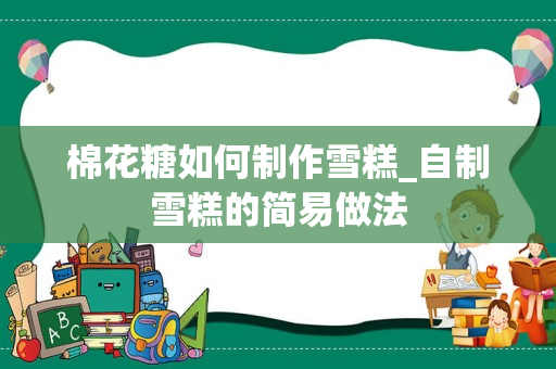 棉花糖如何制作雪糕_自制雪糕的简易做法