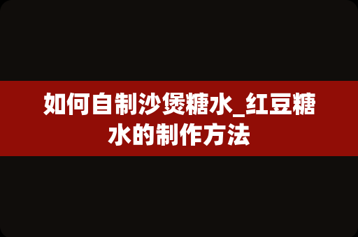 如何自制沙煲糖水_红豆糖水的制作方法