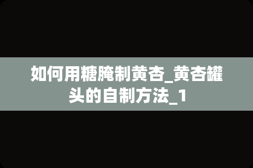如何用糖腌制黄杏_黄杏罐头的自制方法_1