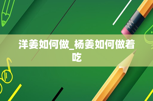 洋姜如何做_杨姜如何做着吃