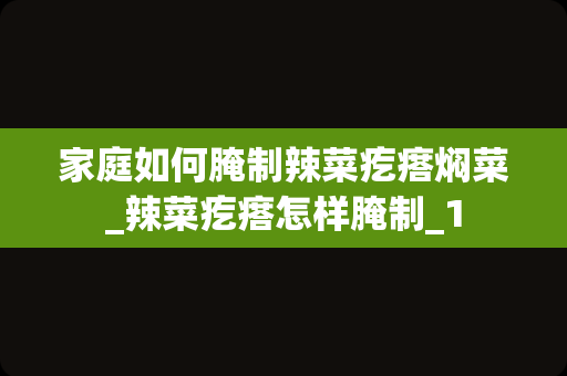 家庭如何腌制辣菜疙瘩焖菜_辣菜疙瘩怎样腌制_1