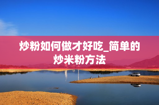 炒粉如何做才好吃_简单的炒米粉方法