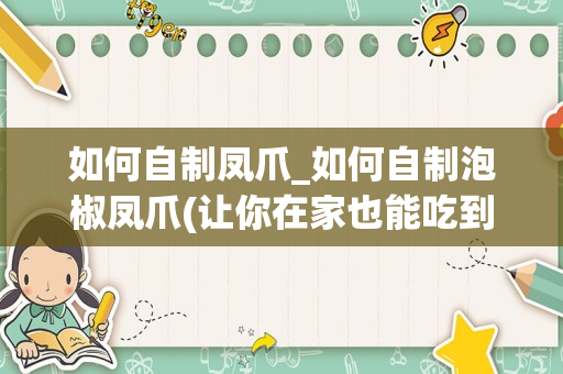 如何自制凤爪_如何自制泡椒凤爪(让你在家也能吃到正宗的味道！)