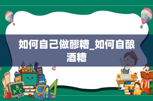 如何自己做醪糟_如何自酿酒糟