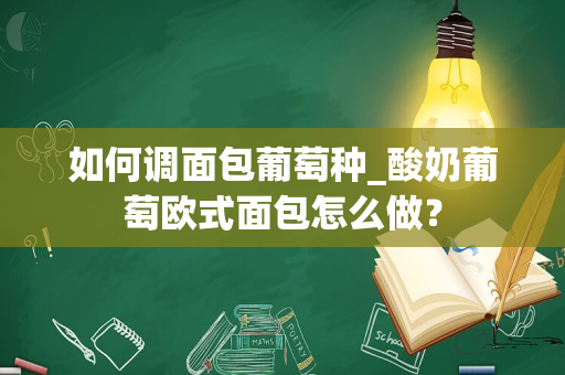 如何调面包葡萄种_酸奶葡萄欧式面包怎么做？