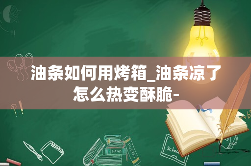 油条如何用烤箱_油条凉了怎么热变酥脆-