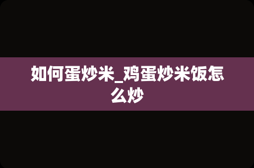 如何蛋炒米_鸡蛋炒米饭怎么炒