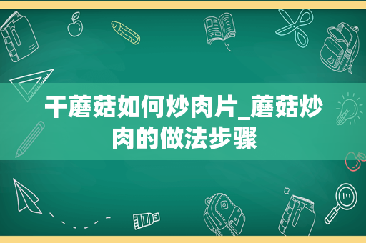 干蘑菇如何炒肉片_蘑菇炒肉的做法步骤