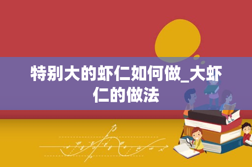 特别大的虾仁如何做_大虾仁的做法