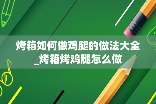 烤箱如何做鸡腿的做法大全_烤箱烤鸡腿怎么做