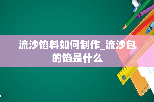 流沙馅料如何制作_流沙包的馅是什么