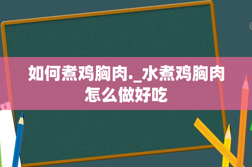 如何煮鸡胸肉._水煮鸡胸肉怎么做好吃