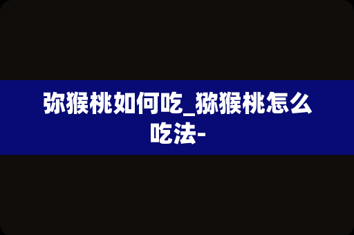 弥猴桃如何吃_猕猴桃怎么吃法-