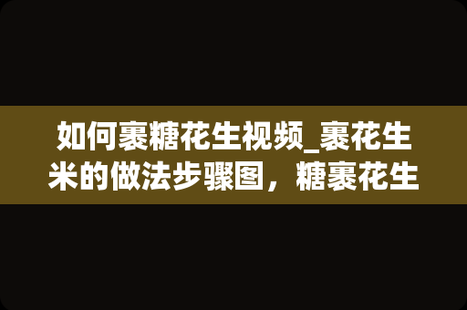 如何裹糖花生视频_裹花生米的做法步骤图，糖裹花生米怎么做好
