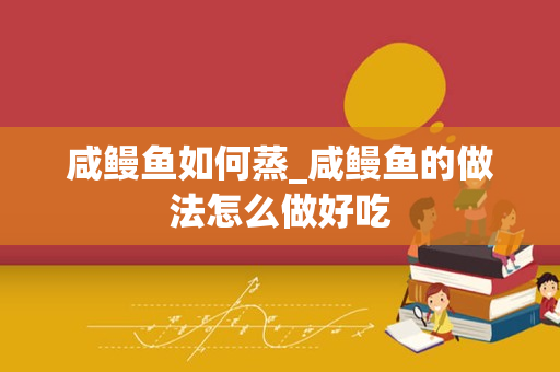 咸鳗鱼如何蒸_咸鳗鱼的做法怎么做好吃