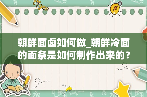 朝鲜面卤如何做_朝鲜冷面的面条是如何制作出来的？