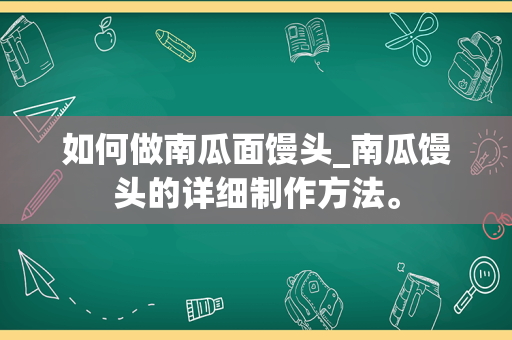 如何做南瓜面馒头_南瓜馒头的详细制作方法。