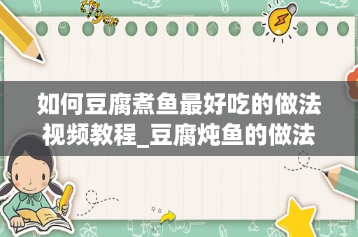 如何豆腐煮鱼最好吃的做法视频教程_豆腐炖鱼的做法