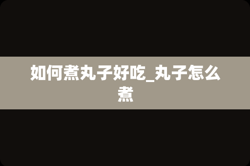 如何煮丸子好吃_丸子怎么煮