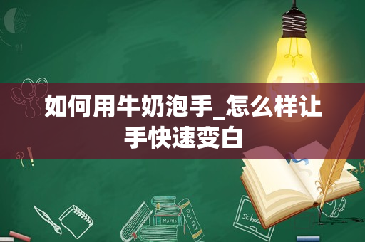 如何用牛奶泡手_怎么样让手快速变白