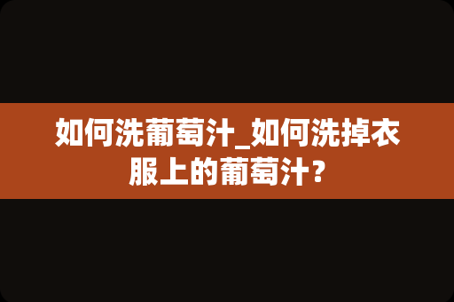 如何洗葡萄汁_如何洗掉衣服上的葡萄汁？