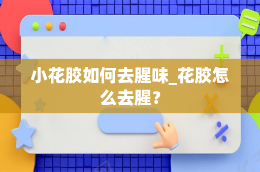 小花胶如何去腥味_花胶怎么去腥？