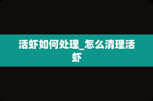 活虾如何处理_怎么清理活虾