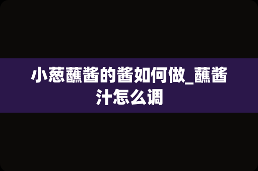 小葱蘸酱的酱如何做_蘸酱汁怎么调