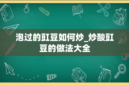 泡过的豇豆如何炒_炒酸豇豆的做法大全