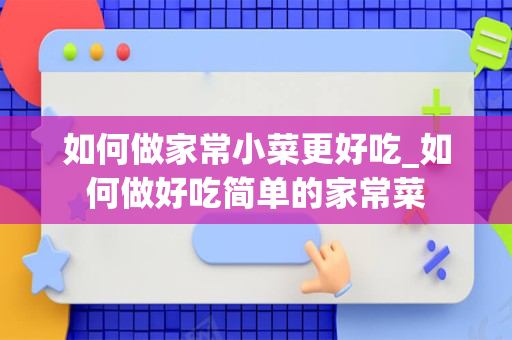 如何做家常小菜更好吃_如何做好吃简单的家常菜