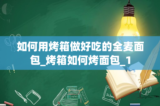 如何用烤箱做好吃的全麦面包_烤箱如何烤面包_1