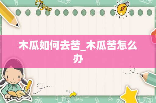 木瓜如何去苦_木瓜苦怎么办