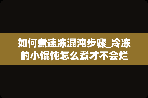 如何煮速冻混沌步骤_冷冻的小馄饨怎么煮才不会烂