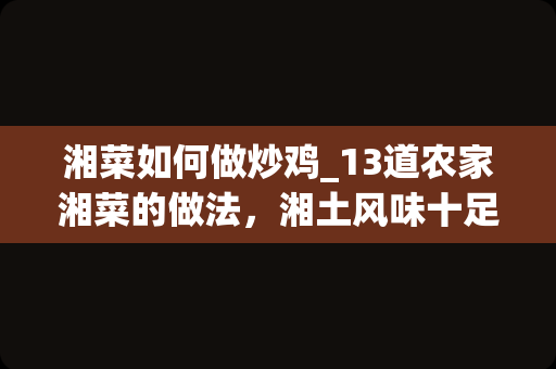 湘菜如何做炒鸡_13道农家湘菜的做法，湘土风味十足，带给你不一样的味道