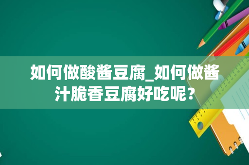 如何做酸酱豆腐_如何做酱汁脆香豆腐好吃呢？