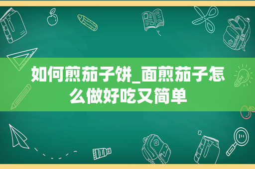 如何煎茄子饼_面煎茄子怎么做好吃又简单