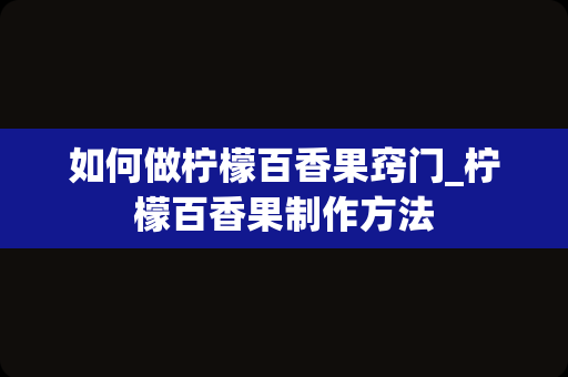 如何做柠檬百香果窍门_柠檬百香果制作方法