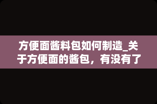 方便面酱料包如何制造_关于方便面的酱包，有没有了解怎么做的？