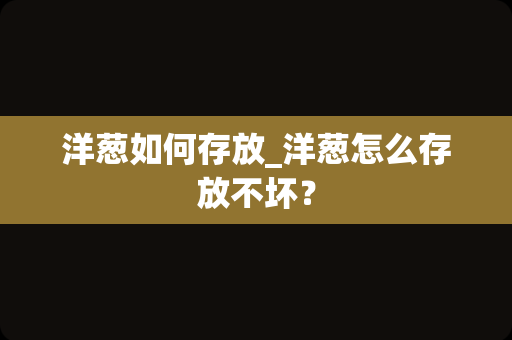 洋葱如何存放_洋葱怎么存放不坏？