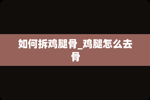 如何拆鸡腿骨_鸡腿怎么去骨