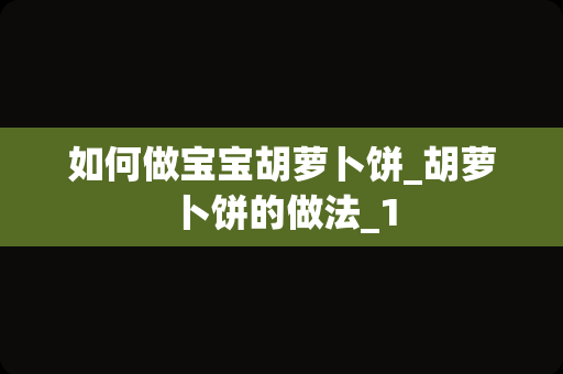 如何做宝宝胡萝卜饼_胡萝卜饼的做法_1