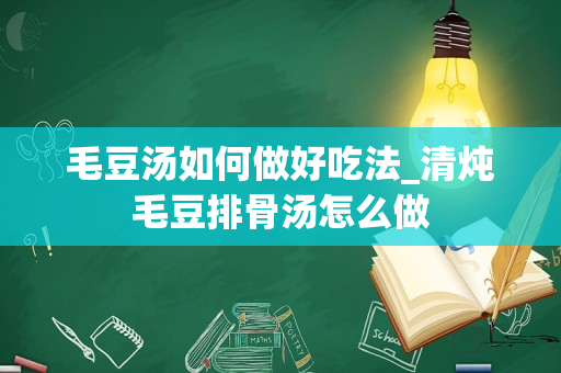 毛豆汤如何做好吃法_清炖毛豆排骨汤怎么做